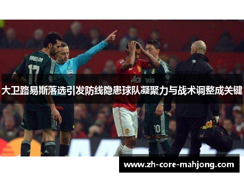 大卫路易斯落选引发防线隐患球队凝聚力与战术调整成关键