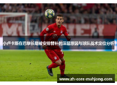 小卢卡斯在巴黎长期被安排替补的深层原因与球队战术定位分析