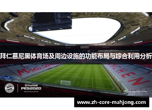 拜仁慕尼黑体育场及周边设施的功能布局与综合利用分析 拜仁慕尼黑体育场及周边设施的功能布局与综合利用分析