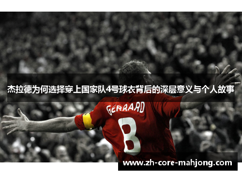 杰拉德为何选择穿上国家队4号球衣背后的深层意义与个人故事