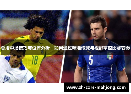 莫塔中场技巧与位置分析：如何通过精准传球与视野掌控比赛节奏