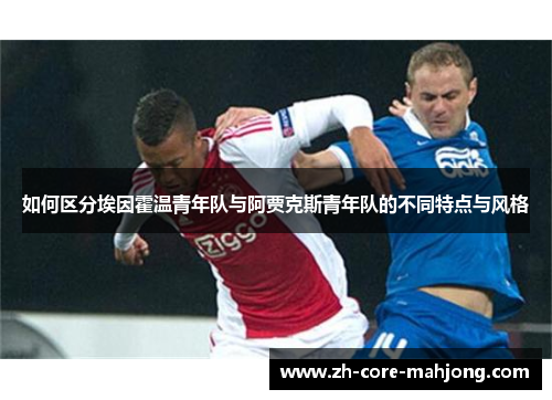 如何区分埃因霍温青年队与阿贾克斯青年队的不同特点与风格 如何区分埃因霍温青年队与阿贾克斯青年队的不同特点与风格