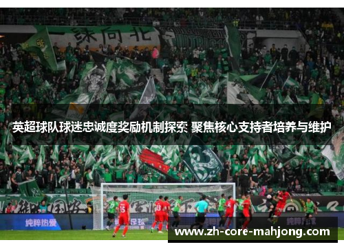 英超球队球迷忠诚度奖励机制探索 聚焦核心支持者培养与维护