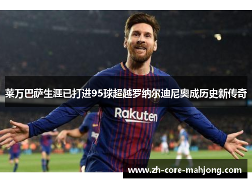 莱万巴萨生涯已打进95球超越罗纳尔迪尼奥成历史新传奇