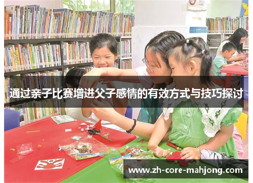 通过亲子比赛增进父子感情的有效方式与技巧探讨