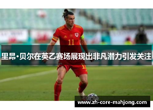 里昂·贝尔在英乙赛场展现出非凡潜力引发关注