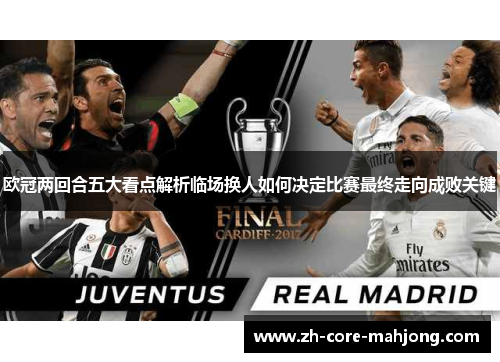 欧冠两回合五大看点解析临场换人如何决定比赛最终走向成败关键