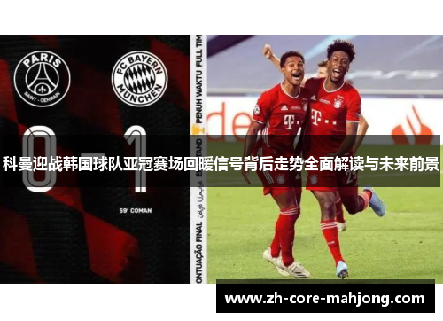 科曼迎战韩国球队亚冠赛场回暖信号背后走势全面解读与未来前景 科曼迎战韩国球队亚冠赛场回暖信号背后走势全面解读与未来前景
