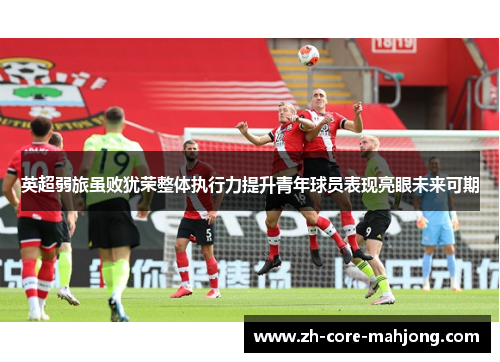 英超弱旅虽败犹荣整体执行力提升青年球员表现亮眼未来可期
