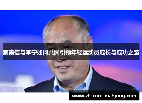 蔡崇信与李宁如何共同引领年轻运动员成长与成功之路 蔡崇信与李宁如何共同引领年轻运动员成长与成功之路