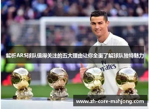解析ARS球队值得关注的五大理由让你全面了解球队独特魅力 解析ARS球队值得关注的五大理由让你全面了解球队独特魅力