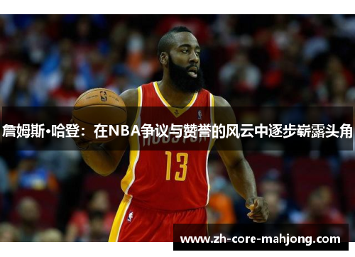 詹姆斯·哈登：在NBA争议与赞誉的风云中逐步崭露头角