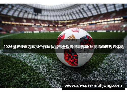 2026世界杯官方转播合作伙伴宣布全程提供震撼8K超高清画质观看体验