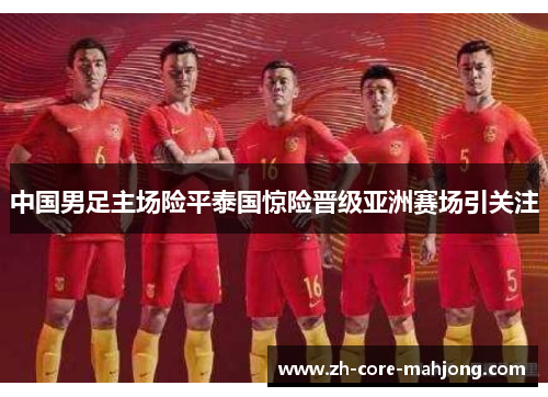 中国男足主场险平泰国惊险晋级亚洲赛场引关注 中国男足主场险平泰国惊险晋级亚洲赛场引关注