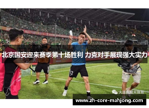 北京国安迎来赛季第十场胜利 力克对手展现强大实力 北京国安迎来赛季第十场胜利 力克对手展现强大实力