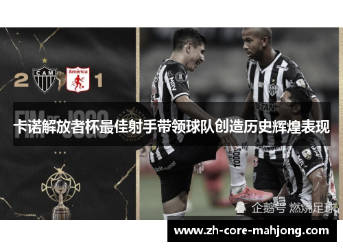 卡诺解放者杯最佳射手带领球队创造历史辉煌表现