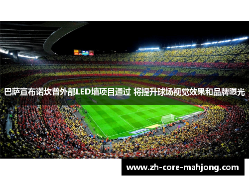 巴萨宣布诺坎普外部LED墙项目通过 将提升球场视觉效果和品牌曝光
