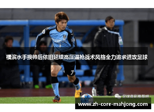 横滨水手换帅后依旧延续高压逼抢战术风格全力追求进攻足球
