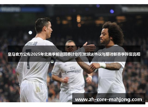 皇马官方公布2025年北美季前巡回赛计划引发球迷热议与期待新赛季阵容亮相 皇马官方公布2025年北美季前巡回赛计划引发球迷热议与期待新赛季阵容亮相