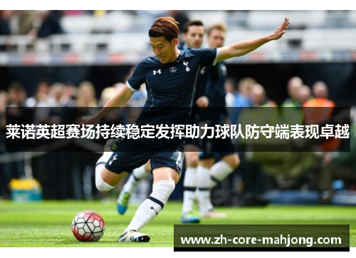 莱诺英超赛场持续稳定发挥助力球队防守端表现卓越