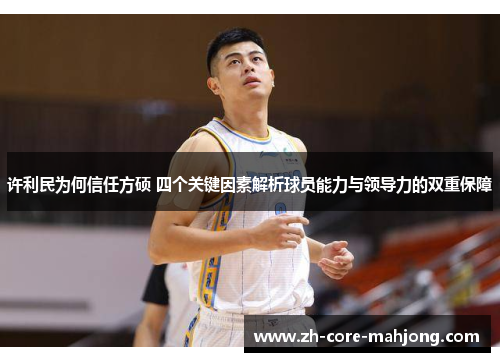 许利民为何信任方硕 四个关键因素解析球员能力与领导力的双重保障