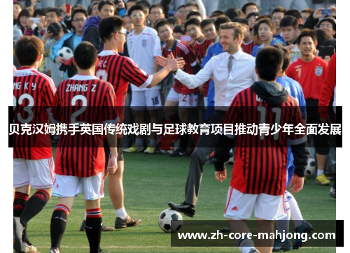 贝克汉姆携手英国传统戏剧与足球教育项目推动青少年全面发展