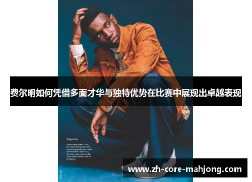 费尔明如何凭借多面才华与独特优势在比赛中展现出卓越表现