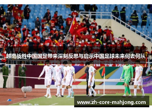 越南战胜中国国足带来深刻反思与启示中国足球未来何去何从