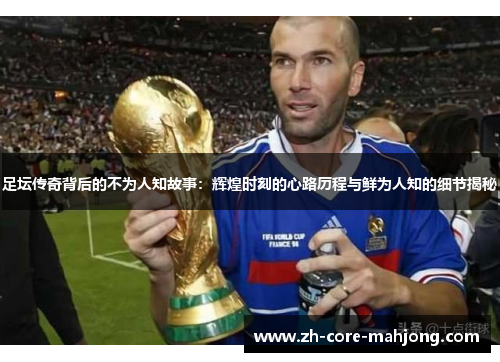 足坛传奇背后的不为人知故事：辉煌时刻的心路历程与鲜为人知的细节揭秘