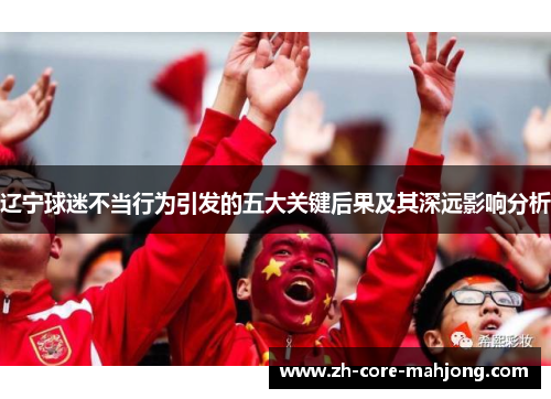 辽宁球迷不当行为引发的五大关键后果及其深远影响分析