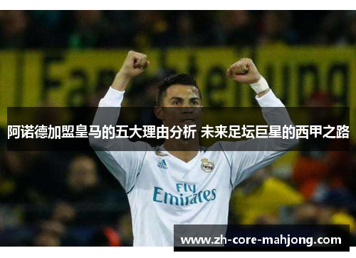 阿诺德加盟皇马的五大理由分析 未来足坛巨星的西甲之路