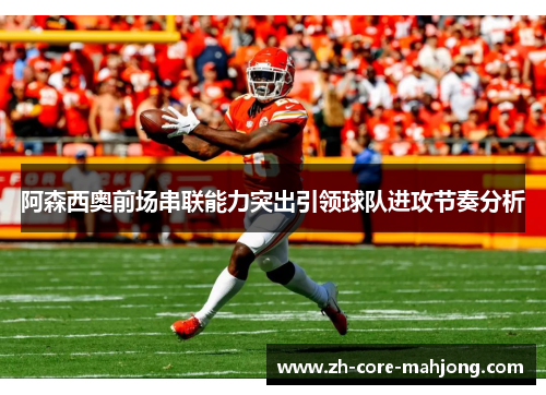 阿森西奥前场串联能力突出引领球队进攻节奏分析 阿森西奥前场串联能力突出引领球队进攻节奏分析