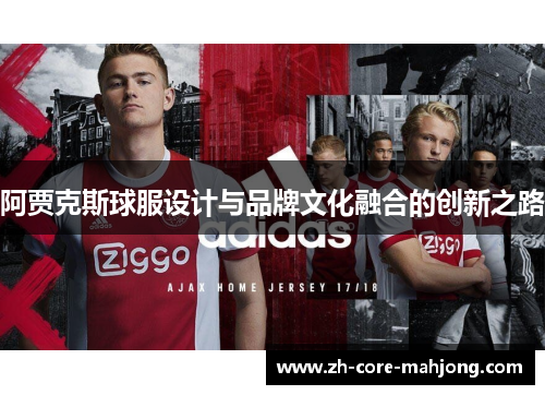 阿贾克斯球服设计与品牌文化融合的创新之路 阿贾克斯球服设计与品牌文化融合的创新之路