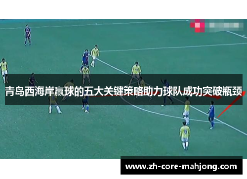青岛西海岸赢球的五大关键策略助力球队成功突破瓶颈