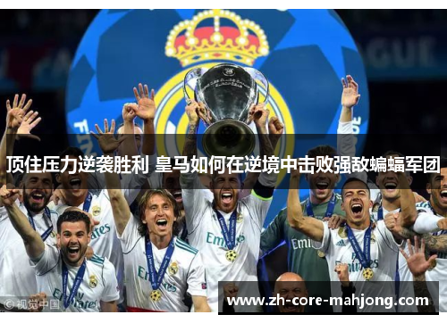 顶住压力逆袭胜利 皇马如何在逆境中击败强敌蝙蝠军团 顶住压力逆袭胜利 皇马如何在逆境中击败强敌蝙蝠军团
