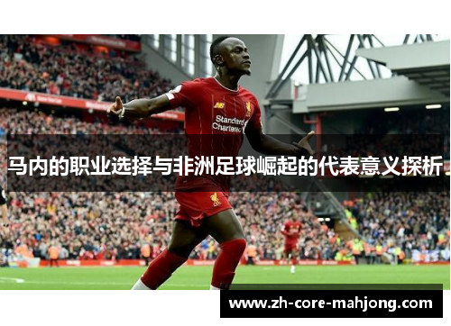 马内的职业选择与非洲足球崛起的代表意义探析 马内的职业选择与非洲足球崛起的代表意义探析