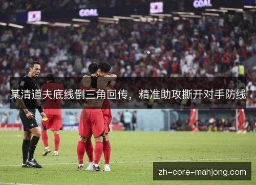 某清道夫底线倒三角回传，精准助攻撕开对手防线