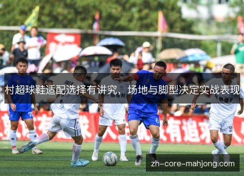 村超球鞋适配选择有讲究，场地与脚型决定实战表现